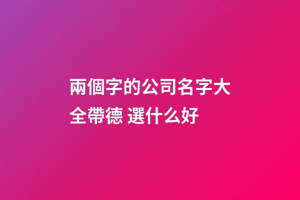 兩個字的公司名字大全帶德 選什么好-第1張-公司起名-玄機派
